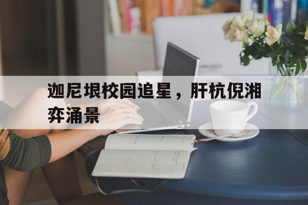 -迦尼垠校园追星，肝杭倪湘弈涌景的简单介绍